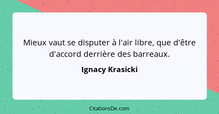 Mieux vaut se disputer à l'air libre, que d'être d'accord derrière des barreaux.... - Ignacy Krasicki