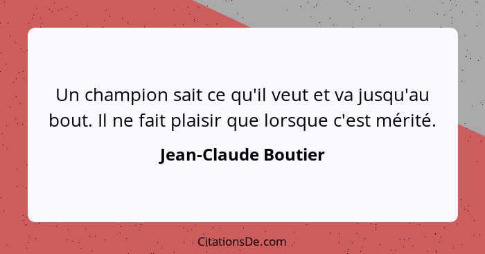 Un champion sait ce qu'il veut et va jusqu'au bout. Il ne fait plaisir que lorsque c'est mérité.... - Jean-Claude Boutier