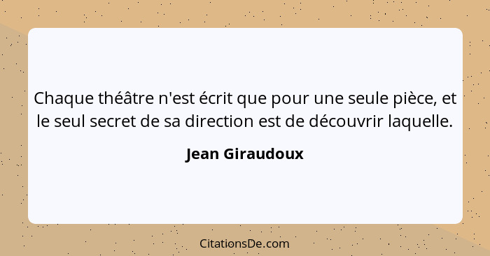 Chaque théâtre n'est écrit que pour une seule pièce, et le seul secret de sa direction est de découvrir laquelle.... - Jean Giraudoux