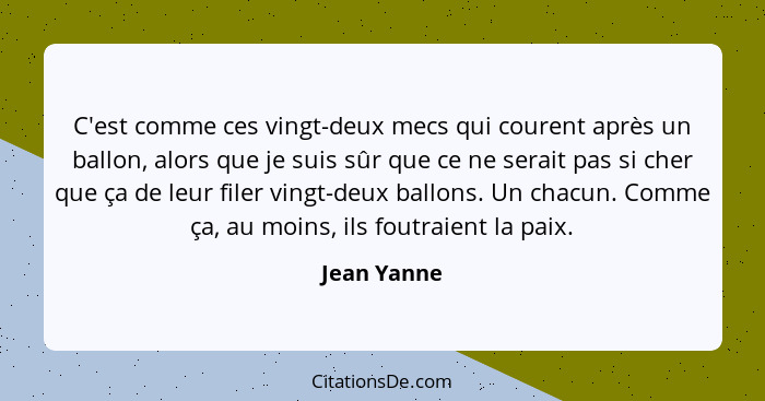 C'est comme ces vingt-deux mecs qui courent après un ballon, alors que je suis sûr que ce ne serait pas si cher que ça de leur filer ving... - Jean Yanne