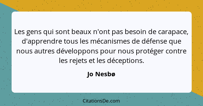 Les gens qui sont beaux n'ont pas besoin de carapace, d'apprendre tous les mécanismes de défense que nous autres développons pour nous prot... - Jo Nesbø