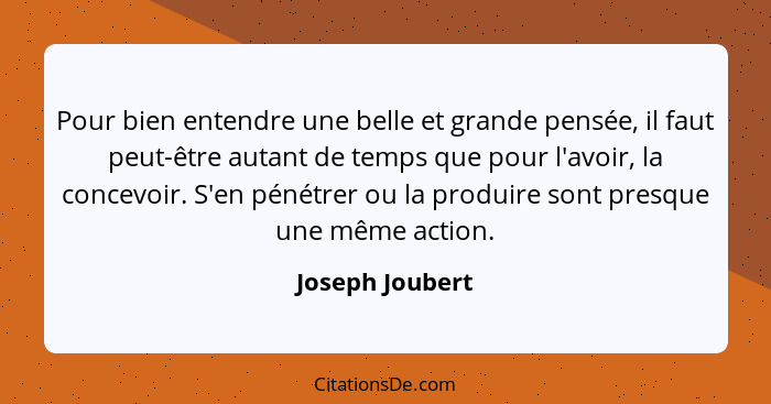 Pour bien entendre une belle et grande pensée, il faut peut-être autant de temps que pour l'avoir, la concevoir. S'en pénétrer ou la... - Joseph Joubert