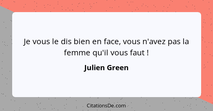 Je vous le dis bien en face, vous n'avez pas la femme qu'il vous faut !... - Julien Green