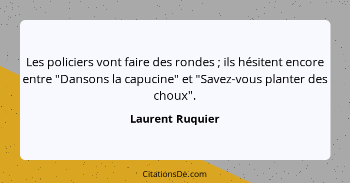 Les policiers vont faire des rondes ; ils hésitent encore entre "Dansons la capucine" et "Savez-vous planter des choux".... - Laurent Ruquier