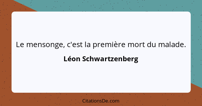 Le mensonge, c'est la première mort du malade.... - Léon Schwartzenberg