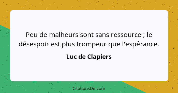 Peu de malheurs sont sans ressource ; le désespoir est plus trompeur que l'espérance.... - Luc de Clapiers