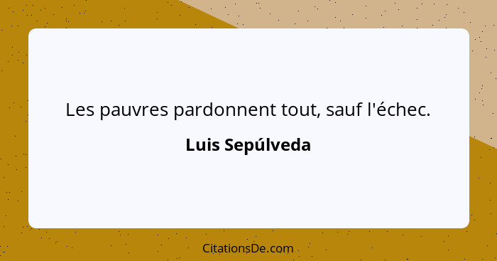 Les pauvres pardonnent tout, sauf l'échec.... - Luis Sepúlveda