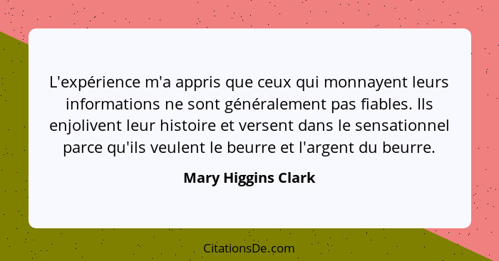 L'expérience m'a appris que ceux qui monnayent leurs informations ne sont généralement pas fiables. Ils enjolivent leur histoire... - Mary Higgins Clark