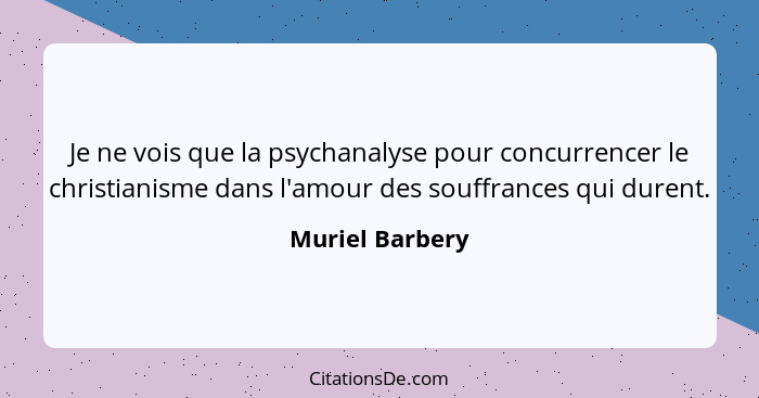 Je ne vois que la psychanalyse pour concurrencer le christianisme dans l'amour des souffrances qui durent.... - Muriel Barbery