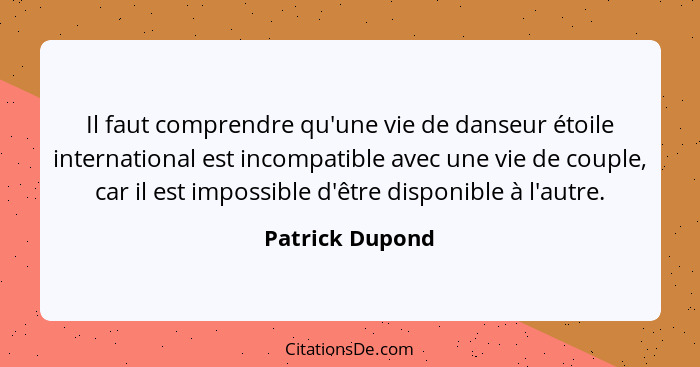 Il faut comprendre qu'une vie de danseur étoile international est incompatible avec une vie de couple, car il est impossible d'être d... - Patrick Dupond