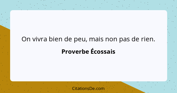 On vivra bien de peu, mais non pas de rien.... - Proverbe Écossais