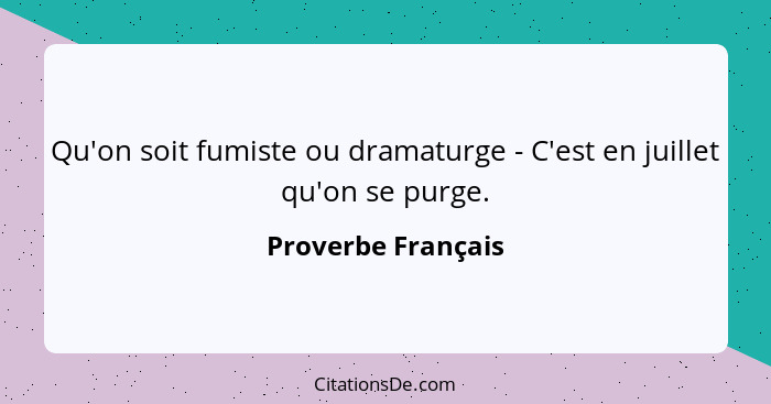 Qu'on soit fumiste ou dramaturge - C'est en juillet qu'on se purge.... - Proverbe Français