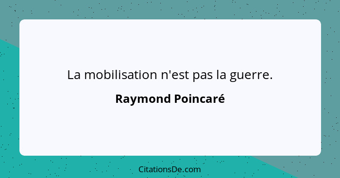 La mobilisation n'est pas la guerre.... - Raymond Poincaré