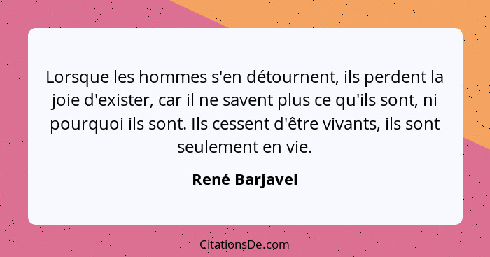 Lorsque les hommes s'en détournent, ils perdent la joie d'exister, car il ne savent plus ce qu'ils sont, ni pourquoi ils sont. Ils ces... - René Barjavel