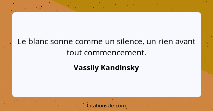 Le blanc sonne comme un silence, un rien avant tout commencement.... - Vassily Kandinsky