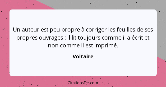 Un auteur est peu propre à corriger les feuilles de ses propres ouvrages : il lit toujours comme il a écrit et non comme il est imprim... - Voltaire