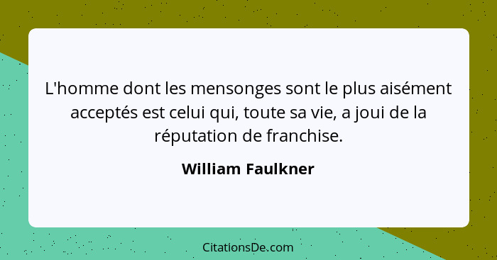 L'homme dont les mensonges sont le plus aisément acceptés est celui qui, toute sa vie, a joui de la réputation de franchise.... - William Faulkner