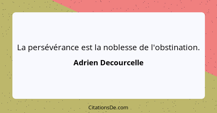 La persévérance est la noblesse de l'obstination.... - Adrien Decourcelle