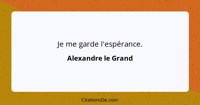 Je me garde l'espérance.... - Alexandre le Grand