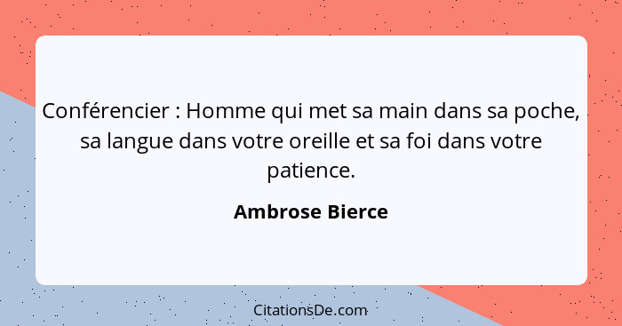 Conférencier : Homme qui met sa main dans sa poche, sa langue dans votre oreille et sa foi dans votre patience.... - Ambrose Bierce