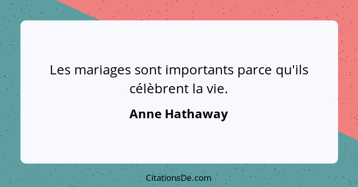 Les mariages sont importants parce qu'ils célèbrent la vie.... - Anne Hathaway