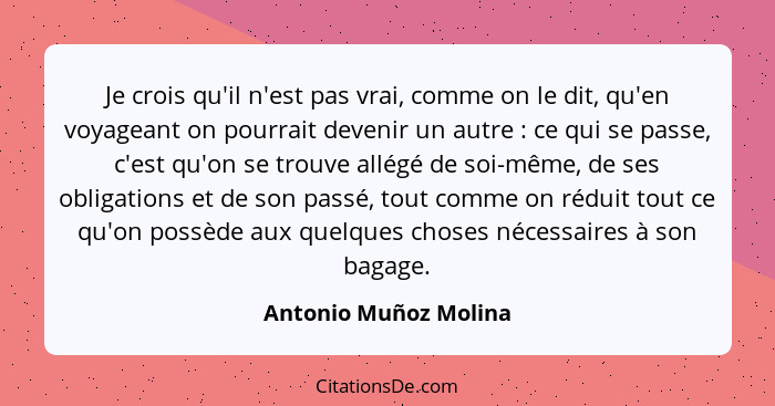 Je crois qu'il n'est pas vrai, comme on le dit, qu'en voyageant on pourrait devenir un autre : ce qui se passe, c'est qu'o... - Antonio Muñoz Molina