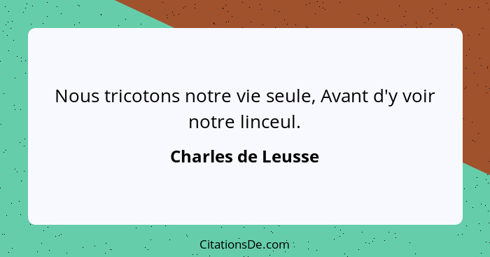 Nous tricotons notre vie seule, Avant d'y voir notre linceul.... - Charles de Leusse