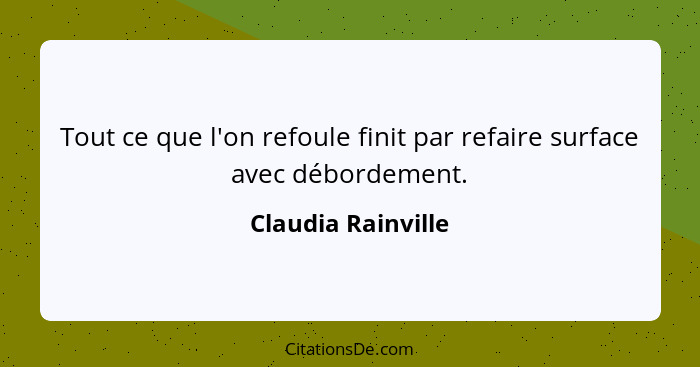 Tout ce que l'on refoule finit par refaire surface avec débordement.... - Claudia Rainville