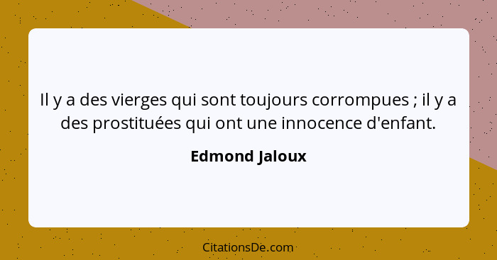Il y a des vierges qui sont toujours corrompues ; il y a des prostituées qui ont une innocence d'enfant.... - Edmond Jaloux