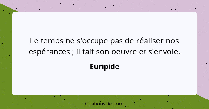 Le temps ne s'occupe pas de réaliser nos espérances ; il fait son oeuvre et s'envole.... - Euripide