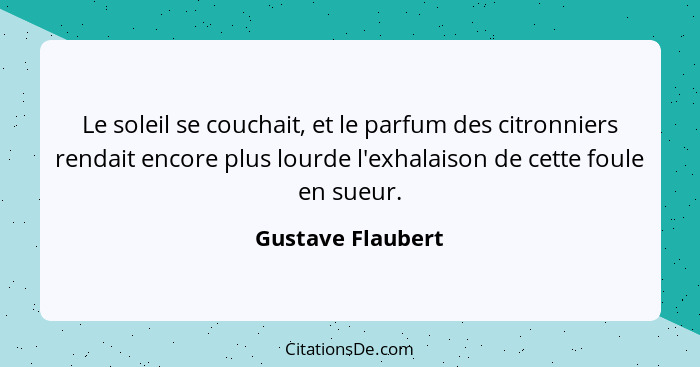 Le soleil se couchait, et le parfum des citronniers rendait encore plus lourde l'exhalaison de cette foule en sueur.... - Gustave Flaubert