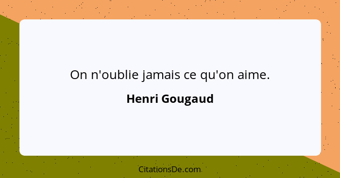 On n'oublie jamais ce qu'on aime.... - Henri Gougaud