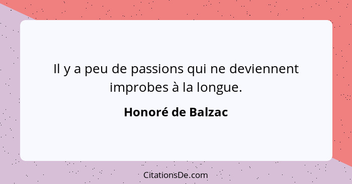 Il y a peu de passions qui ne deviennent improbes à la longue.... - Honoré de Balzac