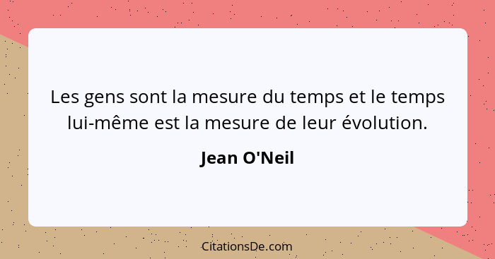 Les gens sont la mesure du temps et le temps lui-même est la mesure de leur évolution.... - Jean O'Neil