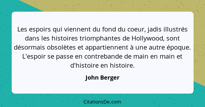 Les espoirs qui viennent du fond du coeur, jadis illustrés dans les histoires triomphantes de Hollywood, sont désormais obsolètes et app... - John Berger