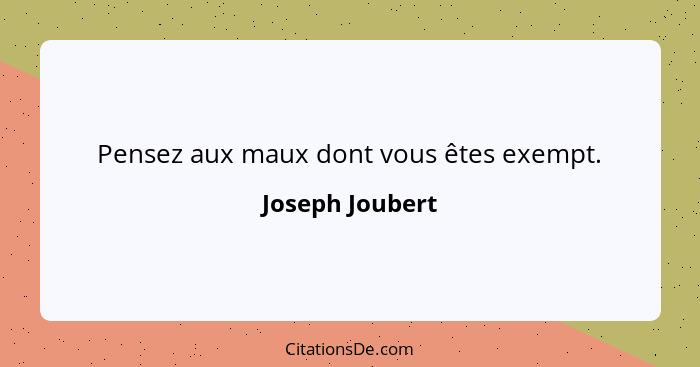 Pensez aux maux dont vous êtes exempt.... - Joseph Joubert