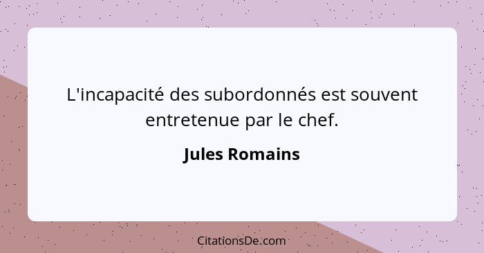 L'incapacité des subordonnés est souvent entretenue par le chef.... - Jules Romains