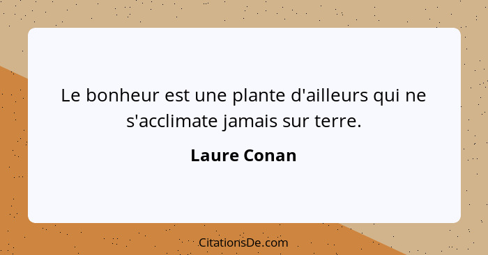 Le bonheur est une plante d'ailleurs qui ne s'acclimate jamais sur terre.... - Laure Conan