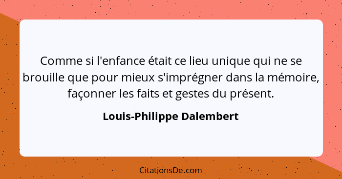 Comme si l'enfance était ce lieu unique qui ne se brouille que pour mieux s'imprégner dans la mémoire, façonner les faits e... - Louis-Philippe Dalembert