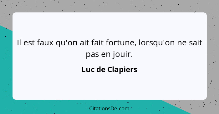 Il est faux qu'on ait fait fortune, lorsqu'on ne sait pas en jouir.... - Luc de Clapiers