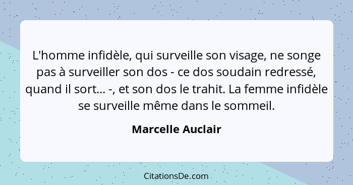 L'homme infidèle, qui surveille son visage, ne songe pas à surveiller son dos - ce dos soudain redressé, quand il sort... -, et son... - Marcelle Auclair