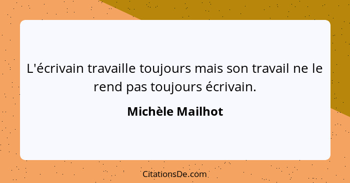 L'écrivain travaille toujours mais son travail ne le rend pas toujours écrivain.... - Michèle Mailhot