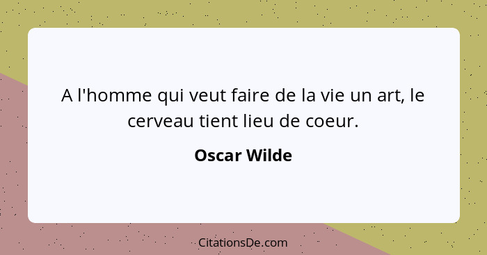 A l'homme qui veut faire de la vie un art, le cerveau tient lieu de coeur.... - Oscar Wilde