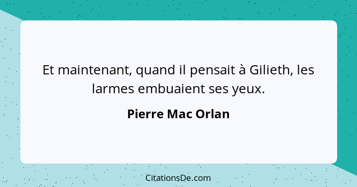 Et maintenant, quand il pensait à Gilieth, les larmes embuaient ses yeux.... - Pierre Mac Orlan