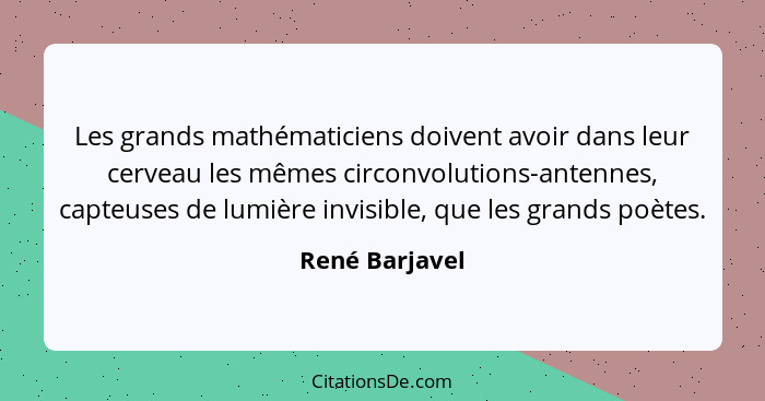 Les grands mathématiciens doivent avoir dans leur cerveau les mêmes circonvolutions-antennes, capteuses de lumière invisible, que les... - René Barjavel