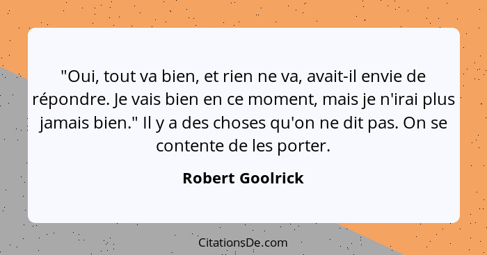 "Oui, tout va bien, et rien ne va, avait-il envie de répondre. Je vais bien en ce moment, mais je n'irai plus jamais bien." Il y a d... - Robert Goolrick