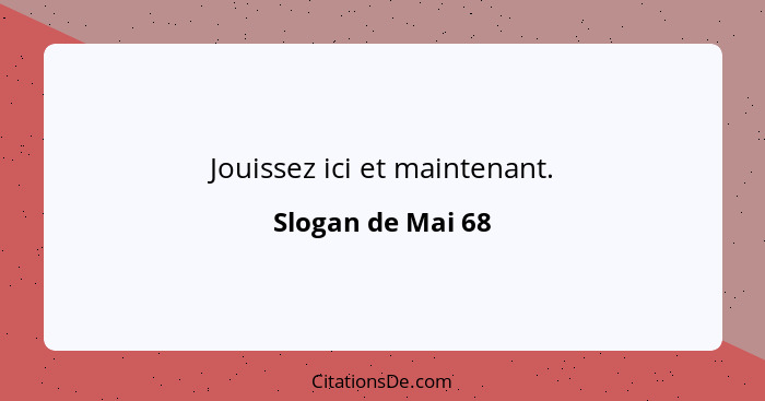 Jouissez ici et maintenant.... - Slogan de Mai 68