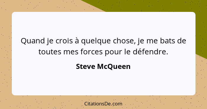 Quand je crois à quelque chose, je me bats de toutes mes forces pour le défendre.... - Steve McQueen