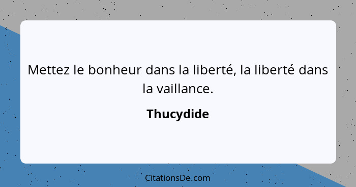 Mettez le bonheur dans la liberté, la liberté dans la vaillance.... - Thucydide