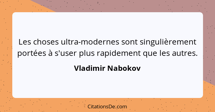 Les choses ultra-modernes sont singulièrement portées à s'user plus rapidement que les autres.... - Vladimir Nabokov